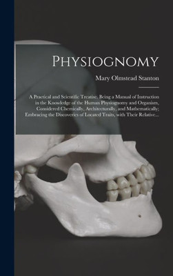 Physiognomy: A Practical and Scientific Treatise. Being a Manual of Instruction in the Knowledge of the Human Physiognomy and Organism, Considered ... Discoveries of Located Traits, With Their...