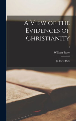 A View of the Evidences of Christianity: in Three Parts; 1