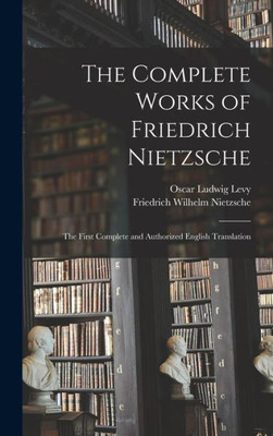 The Complete Works of Friedrich Nietzsche: The First Complete and Authorized English Translation