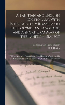 A Tahitian and English Dictionary, With Introductory Remarks on the Polynesian Language, and a Short Grammar of the Tahitian Dialect: With an Appendix ... in Commerce, etc., With the Sources From