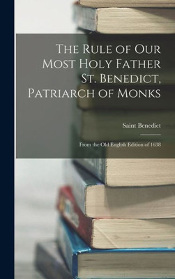 The Rule of Our Most Holy Father St. Benedict, Patriarch of Monks: From the Old English Edition of 1638