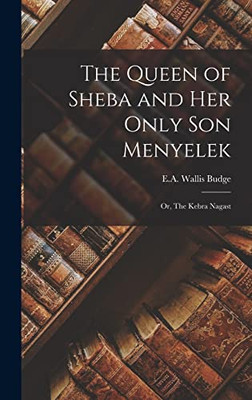 The Queen of Sheba and Her Only Son Menyelek: Or, The Kebra Nagast