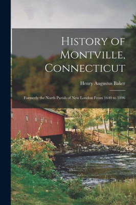 History of Montville, Connecticut: Formerly the North Parish of New London From 1640 to 1896