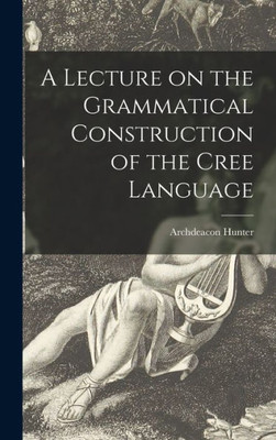 A Lecture on the Grammatical Construction of the Cree Language