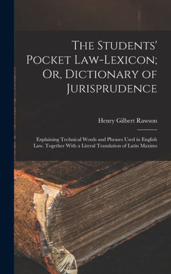 The Students' Pocket Law-Lexicon; Or, Dictionary of Jurisprudence: Explaining Technical Words and Phrases Used in English Law. Together With a Literal Translation of Latin Maxims