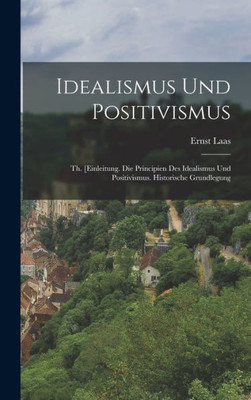 Idealismus Und Positivismus: Th. [Einleitung. Die Principien Des Idealismus Und Positivismus. Historische Grundlegung (German Edition)