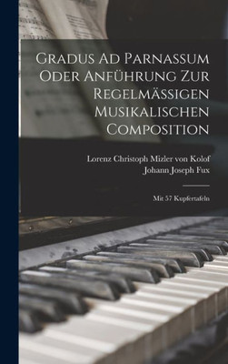 Gradus Ad Parnassum Oder Anf?hrung Zur Regelma?igen Musikalischen Composition: Mit 57 Kupfertafeln