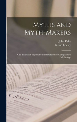 Myths and Myth-makers: Old Tales and Superstitions Interpreted by Comparative Mythology
