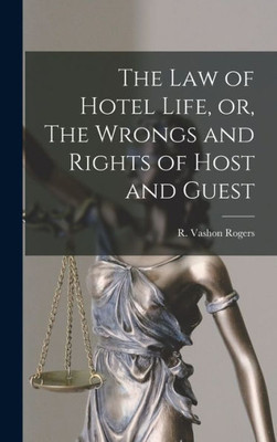 The Law of Hotel Life, or, The Wrongs and Rights of Host and Guest [microform]