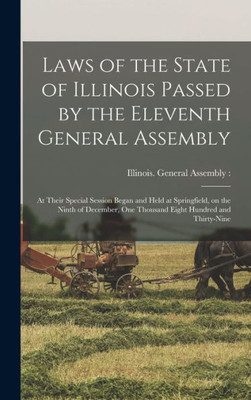 Laws of the State of Illinois Passed by the Eleventh General Assembly: at Their Special Session Began and Held at Springfield, on the Ninth of December, One Thousand Eight Hundred and Thirty-nine