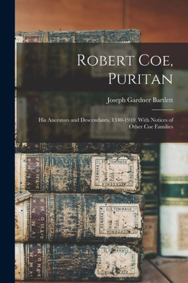 Robert Coe, Puritan: His Ancestors and Descendants, 1340-1910, With Notices of Other Coe Families