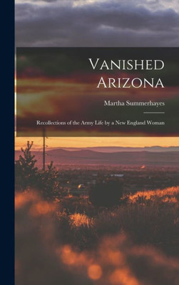 Vanished Arizona: Recollections of the Army Life by a New England Woman