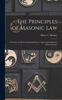 The Principles of Masonic Law: A Treatise on the Constitutional Laws, Usages and Landmarks of Freemasonry