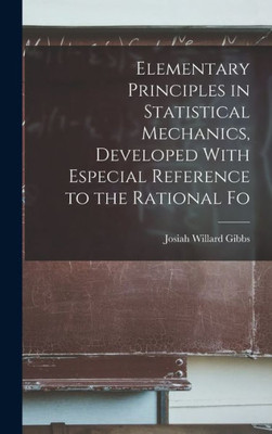 Elementary Principles in Statistical Mechanics, Developed With Especial Reference to the Rational Fo