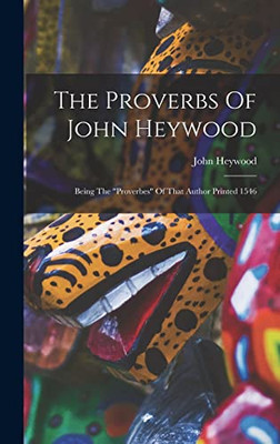 The Proverbs Of John Heywood: Being The proverbes Of That Author Printed 1546