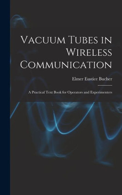Vacuum Tubes in Wireless Communication: A Practical Text Book for Operators and Experimenters
