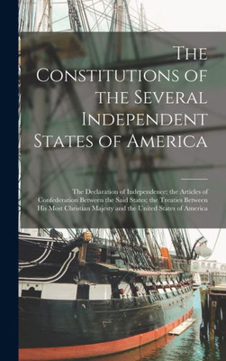 The Constitutions of the Several Independent States of America [microform]: the Declaration of Independence; the Articles of Confederation Between the ... Majesty and the United States of America