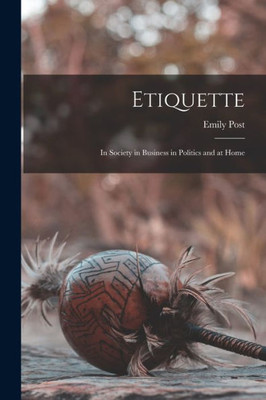 Etiquette: In Society in Business in Politics and at Home