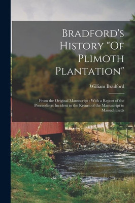 Bradford's History Of Plimoth Plantation: From the Original Manuscript: With a Report of the Proceedings Incident to the Return of the Manuscript to Massachusetts