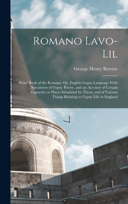 Romano Lavo-Lil: Word Book of the Romany; Or, English Gypsy Language With Specimens of Gypsy Poetry, and an Account of Certain Gypsyries or Places ... Things Relating to Gypsy Life in England