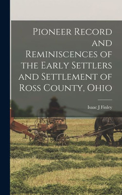 Pioneer Record and Reminiscences of the Early Settlers and Settlement of Ross County, Ohio