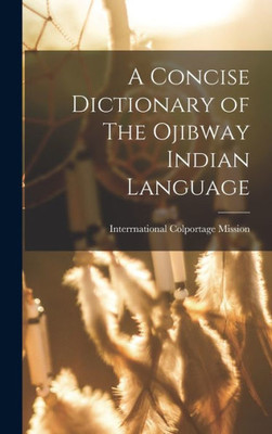 A Concise Dictionary of The Ojibway Indian Language A Concise Dictionary of The Ojibway Indian Language
