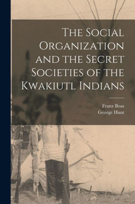 The Social Organization and the Secret Societies of the Kwakiutl Indians