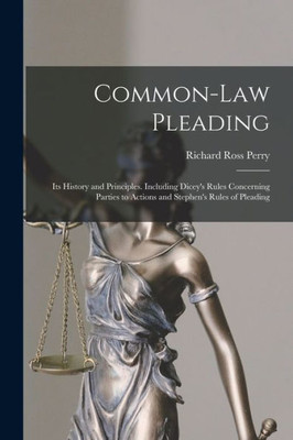 Common-Law Pleading: Its History and Principles. Including Dicey's Rules Concerning Parties to Actions and Stephen's Rules of Pleading