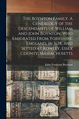 The Boynton Family. A Genealogy of the Descendants of William and John Boynton, who Emigrated From Yorkshire, England, in 1638, and Setted at Rowley, Essex County, Massachusetts
