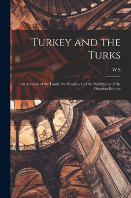 Turkey and the Turks; an Account of the Lands, the Peoples, and the Institutions of the Ottoman Empire