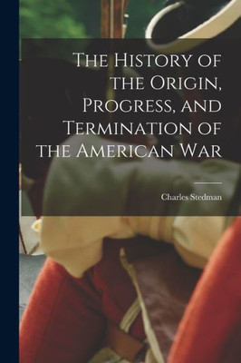 The History of the Origin, Progress, and Termination of the American War