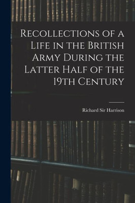 Recollections of a Life in the British Army During the Latter Half of the 19th Century