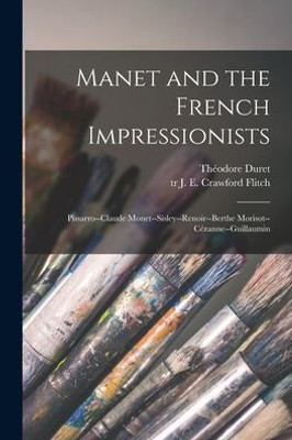 Manet and the French Impressionists: Pissarro--Claude Monet--Sisley--Renoir--Berthe Morisot--Cozanne--Guillaumin