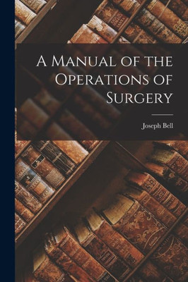 A Manual of the Operations of Surgery