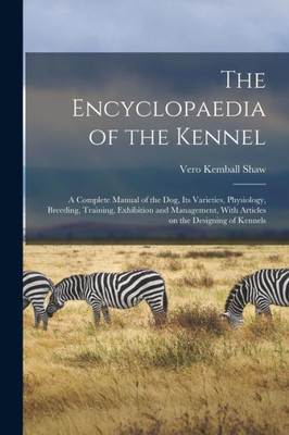The Encyclopaedia of the Kennel: A Complete Manual of the Dog, Its Varieties, Physiology, Breeding, Training, Exhibition and Management, With Articles on the Designing of Kennels