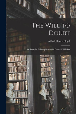 The Will to Doubt; an Essay in Philosophy for the General Thinker