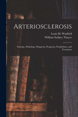 Arteriosclerosis: Etiology, Pathology, Diagnosis, Prognosis, Prophylaxis, and Treatment