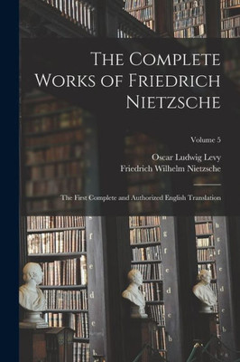 The Complete Works of Friedrich Nietzsche: The First Complete and Authorized English Translation; Volume 5