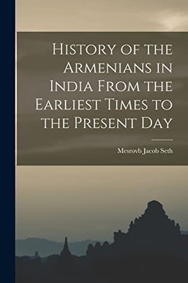 History of the Armenians in India From the Earliest Times to the Present Day