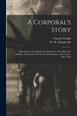 A Corporal's Story: Experiences in the Ranks of Company C, 81st Ohio Vol. Infantry, During the War for the Maintenance of the Union, 1861-1864