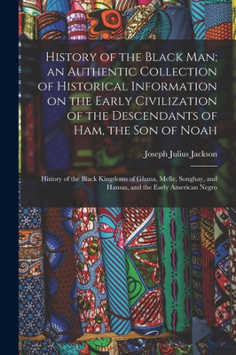 History of the Black man; an Authentic Collection of Historical Information on the Early Civilization of the Descendants of Ham, the son of Noah: ... and Hansas, and the Early American Negro