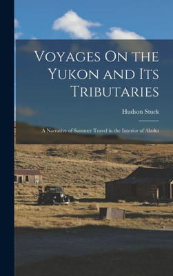Voyages On the Yukon and Its Tributaries: A Narrative of Summer Travel in the Interior of Alaska