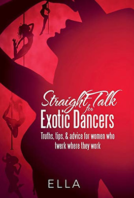 Straight Talk for Exotic Dancers: Truths, Tips, & Advice for Women Who Twerk Where They Work - Hardcover