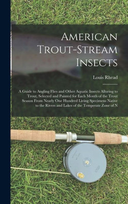 American Trout-Stream Insects: A Guide to Angling Flies and Other Aquatic Insects Alluring to Trout, Selected and Painted for Each Month of the Trout ... Rivers and Lakes of the Temperate Zone of N