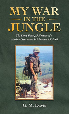 My War in the Jungle: The Long-delayed Memoir of a Marine Lieutenant in Vietnam 196869