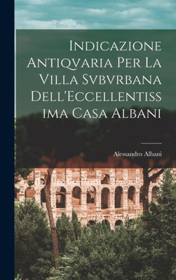 Indicazione Antiqvaria Per La Villa Svbvrbana Dell'Eccellentissima Casa Albani (Italian Edition)