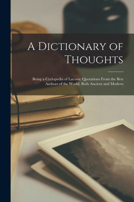 A Dictionary of Thoughts: Being a Cyclopedia of Laconic Quotations From the Best Authors of the World, Both Ancient and Modern