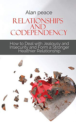 Relationships and Codependency: How to Deal with Jealousy and Insecurity and Form a Stronger Healthier Relationship - Hardcover