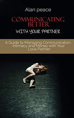 Communicating Better With Your Partner: How to Improve the Most Critical Element of Any Relationship - Hardcover