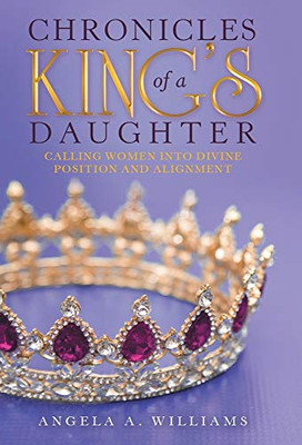 Chronicles of a Kings Daughter: Calling Women into Divine Position and Alignment - Hardcover